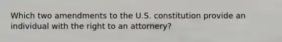 Which two amendments to the U.S. constitution provide an individual with the right to an attornery?