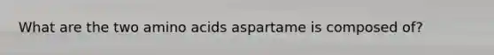 What are the two <a href='https://www.questionai.com/knowledge/k9gb720LCl-amino-acids' class='anchor-knowledge'>amino acids</a> aspartame is composed of?