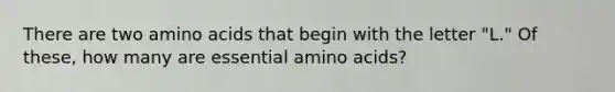 There are two amino acids that begin with the letter "L." Of these, how many are essential amino acids?