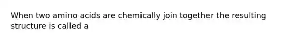 When two amino acids are chemically join together the resulting structure is called a