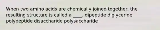 ​When two amino acids are chemically joined together, the resulting structure is called a ____. dipeptide diglyceride polypeptide disaccharide polysaccharide