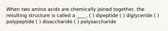 When two amino acids are chemically joined together, the resulting structure is called a ____. ( ) dipeptide ( ) diglyceride ( ) polypeptide ( ) disaccharide ( ) polysaccharide