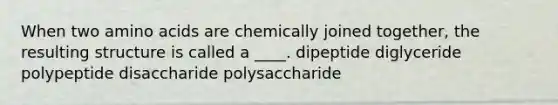 When two amino acids are chemically joined together, the resulting structure is called a ____. ​dipeptide ​diglyceride ​polypeptide ​disaccharide ​polysaccharide