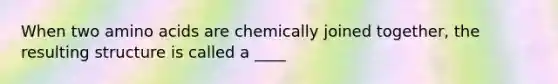 When two amino acids are chemically joined together, the resulting structure is called a ____