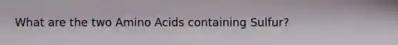 What are the two Amino Acids containing Sulfur?