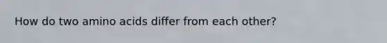 How do two amino acids differ from each other?