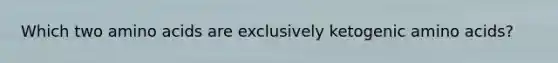 Which two amino acids are exclusively ketogenic amino acids?