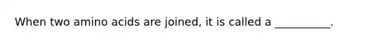 When two amino acids are joined, it is called a __________.