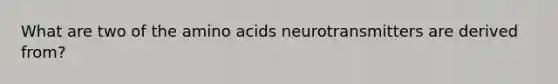 What are two of the <a href='https://www.questionai.com/knowledge/k9gb720LCl-amino-acids' class='anchor-knowledge'>amino acids</a> neurotransmitters are derived from?