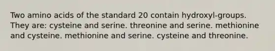 Two amino acids of the standard 20 contain hydroxyl-groups. They are: cysteine and serine. threonine and serine. methionine and cysteine. methionine and serine. cysteine and threonine.