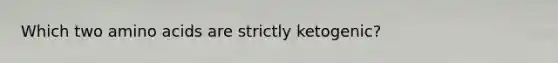 Which two amino acids are strictly ketogenic?