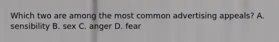 Which two are among the most common advertising appeals? A. sensibility B. sex C. anger D. fear