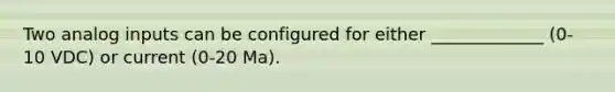 Two analog inputs can be configured for either _____________ (0-10 VDC) or current (0-20 Ma).