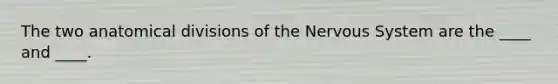 The two anatomical divisions of the Nervous System are the ____ and ____.