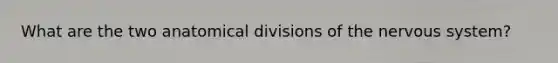 What are the two anatomical divisions of the nervous system?