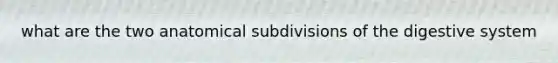 what are the two anatomical subdivisions of the digestive system