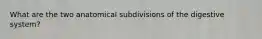 What are the two anatomical subdivisions of the digestive system?