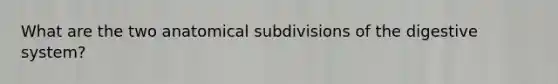 What are the two anatomical subdivisions of the digestive system?