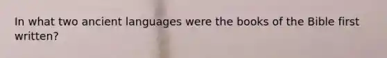 In what two ancient languages were the books of the Bible first written?