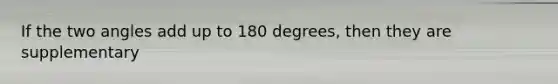 If the two angles add up to 180 degrees, then they are supplementary