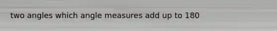 two angles which angle measures add up to 180