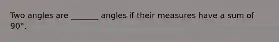 Two angles are​ _______ angles if their measures have a sum of 90°.