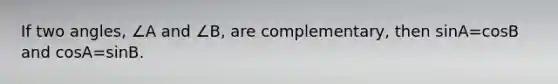 If two angles, ∠A and ∠B, are complementary, then sinA=cosB and cosA=sinB.