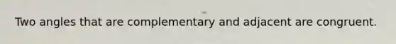 Two angles that are complementary and adjacent are congruent.