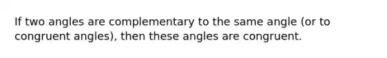 If two angles are complementary to the same angle (or to congruent angles), then these angles are congruent.