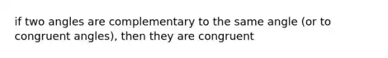 if two angles are complementary to the same angle (or to congruent angles), then they are congruent