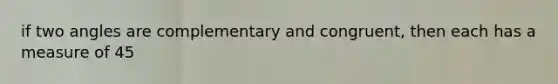 if two angles are complementary and congruent, then each has a measure of 45