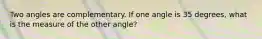 Two angles are complementary. If one angle is 35 degrees, what is the measure of the other angle?