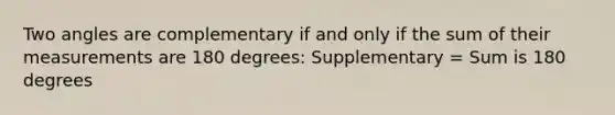 Two angles are complementary if and only if the sum of their measurements are 180 degrees: Supplementary = Sum is 180 degrees