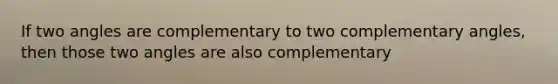 If two angles are complementary to two <a href='https://www.questionai.com/knowledge/kEhXbg0ByR-complementary-angles' class='anchor-knowledge'>complementary angles</a>, then those two angles are also complementary