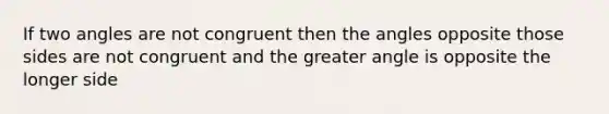 If two angles are not congruent then the angles opposite those sides are not congruent and the greater angle is opposite the longer side