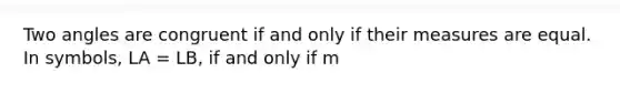 Two angles are congruent if and only if their measures are equal. In symbols, LA = LB, if and only if m<A = mLB.