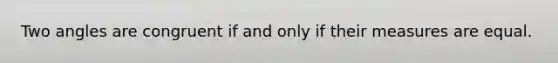 Two angles are congruent if and only if their measures are equal.
