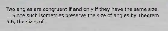 Two angles are congruent if and only if they have the same size. ... Since such isometries preserve the size of angles by Theorem 5.6, the sizes of .