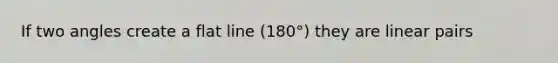 If two angles create a flat line (180°) they are linear pairs