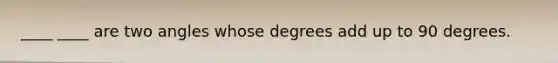 ____ ____ are two angles whose degrees add up to 90 degrees.