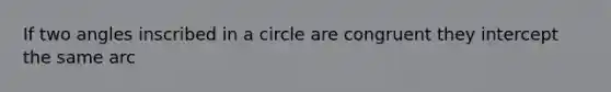 If two angles inscribed in a circle are congruent the<a href='https://www.questionai.com/knowledge/kJdQktFvDS-y-intercept' class='anchor-knowledge'>y intercept</a> the same arc