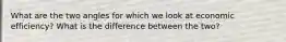 What are the two angles for which we look at economic efficiency? What is the difference between the two?