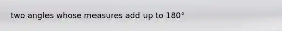 two angles whose measures add up to 180°