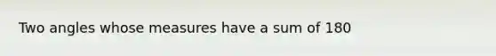 Two angles whose measures have a sum of 180