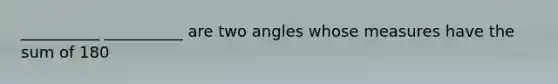 __________ __________ are two angles whose measures have the sum of 180