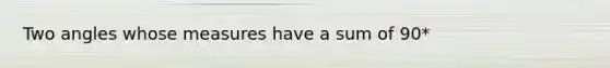 Two angles whose measures have a sum of 90*