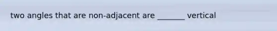 two angles that are non-adjacent are _______ vertical