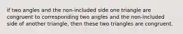 if two angles and the non-included side one triangle are congruent to corresponding two angles and the non-included side of another triangle, then these two triangles are congruent.