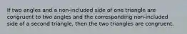 If two angles and a non-included side of one triangle are congruent to two angles and the corresponding non-included side of a second triangle, then the two triangles are congruent.