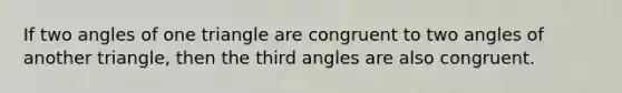 If two angles of one triangle are congruent to two angles of another triangle, then the third angles are also congruent.